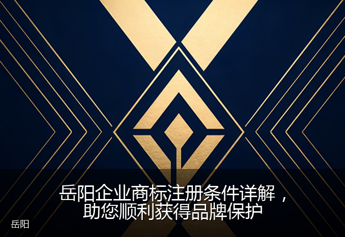 岳阳企业商标注册条件详解，助您顺利获得品牌保护